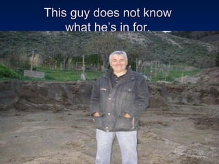 This guy does not know  what he’s in for.  