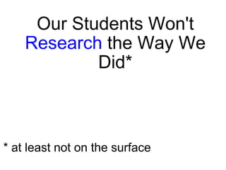Our Students Won't  Research  the Way We Did* * at least not on the surface 