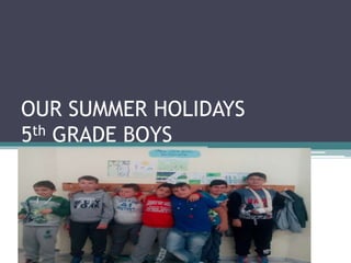 OUR SUMMER HOLIDAYS 
5th GRADE BOYS 
 