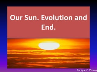Our Sun. Evolution and
End.

Enrique J. Vervoor

 