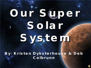 Our Super Solar System By: Kristen Dyksterhouse & Deb Colbrunn 