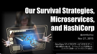 @zembutsu
Nov 27, 2015
Our Survival Strategies,
Microservices,
and HashiCorp
DevOps/マイクロサービスセミナー
～導入事例から考える、マイクロ サービスを実現する
コンセプトと技術～ at マイクロソフト@品川
 
