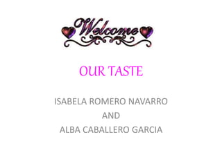 OUR TASTE
ISABELA ROMERO NAVARRO
AND
ALBA CABALLERO GARCIA
 