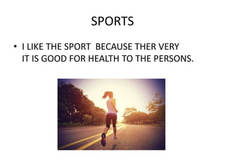 SPORTS
• I LIKE THE SPORT BECAUSE THER VERY
IT IS GOOD FOR HEALTH TO THE PERSONS.
 