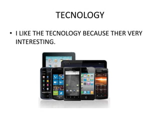 TECNOLOGY
• I LIKE THE TECNOLOGY BECAUSE THER VERY
INTERESTING.
 