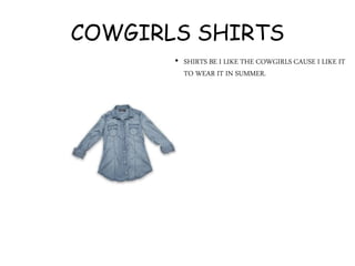 COWGIRLS SHIRTS
• SHIRTS BE I LIKE THE COWGIRLS CAUSE I LIKE IT
TO WEAR IT IN SUMMER.
 
