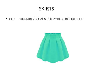 SKIRTS
• I LIKE THE SKIRTS BECAUSE THEY´RE VERY BEUTIFUL
 