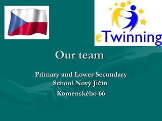 Our teamOur team
Primary and Lower SecondaryPrimary and Lower Secondary
School Nový JičínSchool Nový Jičín
Komenského 66Komenského 66
 