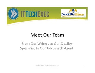 Meet Our Team
From Our Writers to Our Quality
Specialist to Our Job Search Agent
866.755.9800 stephen@ittechexec.com 1
 