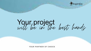 Your project
Y O U R P A R T N E R O F C H O I C E