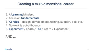 Creating a multi-dimensional career
10
1. A Learning Mindset.
2. Focus on fundamentals.
3. All roles – design, development...