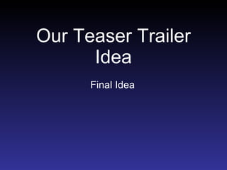 Our Teaser Trailer Idea Final Idea 