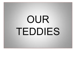 OUR TEDDIES 