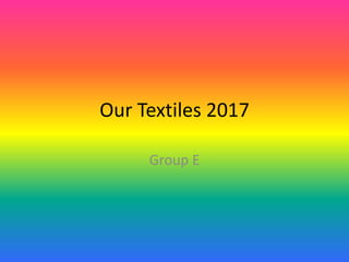 Our Textiles 2017
Group E
 
