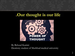 .Our thought is our life




By Behzad Karimi
Dentistry student of Mashhad medical university
                                                  ?
 