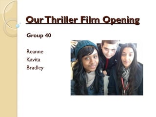 Our Thriller Film Opening
Group 40

Reanne
Kavita
Bradley
 