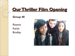 OurThriller Film OpeningOurThriller Film Opening
Group 40
Reanne
Kavita
Bradley
 