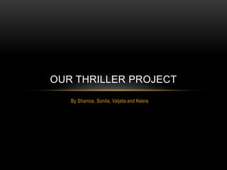 By Shanice, Sonila, Valjeta and Keera
OUR THRILLER PROJECT
 