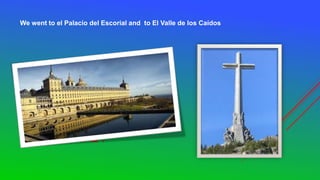 EL ESCORIAL :
We went to el Palacio del Escorial and to El Valle de los Caídos
 