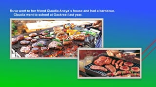 Ruva went to her friend Claudia Anaya´s house and had a barbecue.
Claudia went to school at Oackrest last year.
 