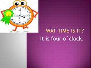 It is four o´clock.
 