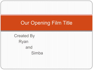 Our Opening Film Title

Created By
  Ryan
      and
        Simba
 