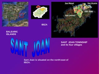 Sant Joan is situated on the nortH-east of IBIZA.  BALEARIC ISLANDS IBIZA SANT  JOAN TOWNSHIP and its four villages SANT  JOAN 