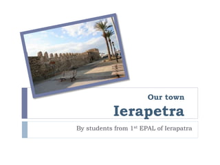 Our town
Ierapetra
By students from 1st EPAL of Ierapatra
 