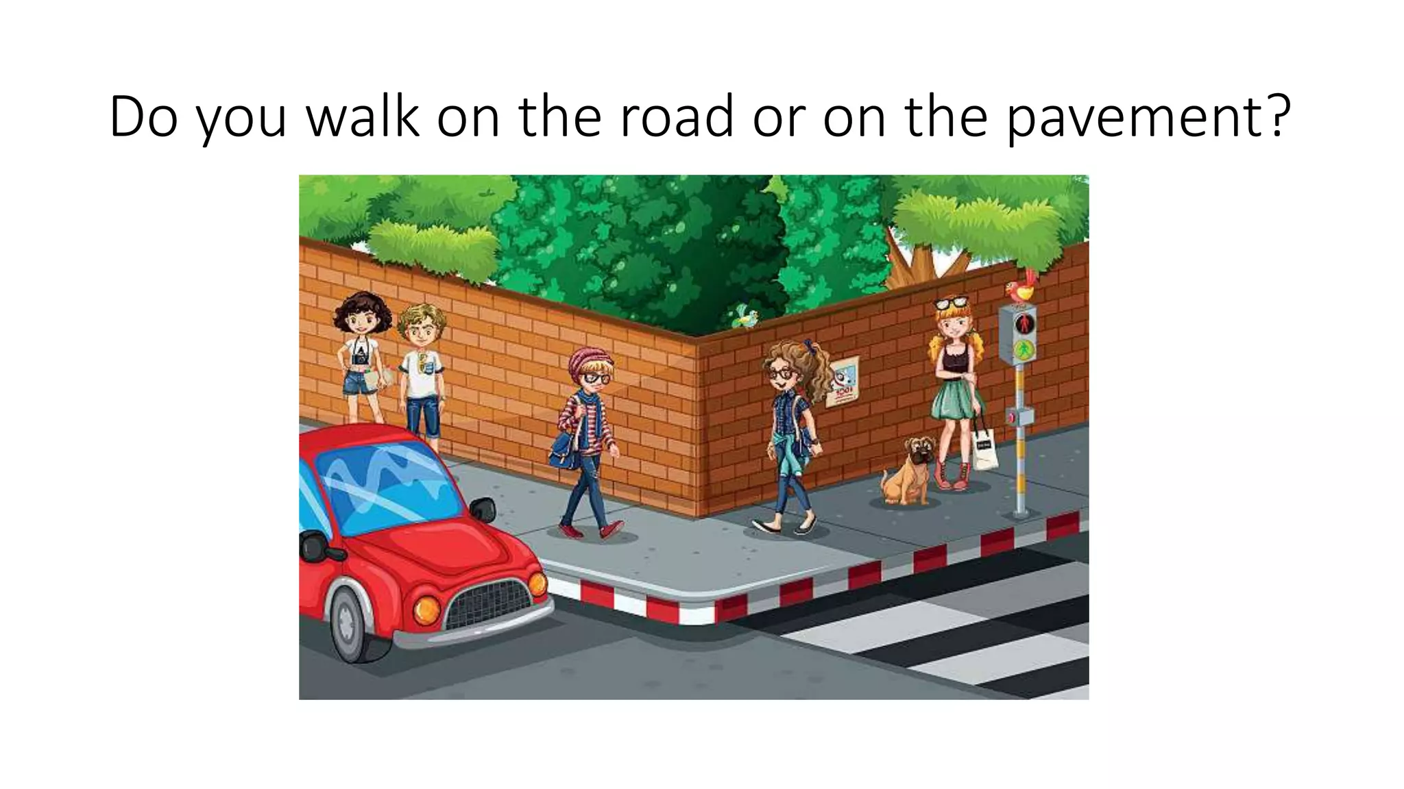 Do you walk on the road or on the pavement?