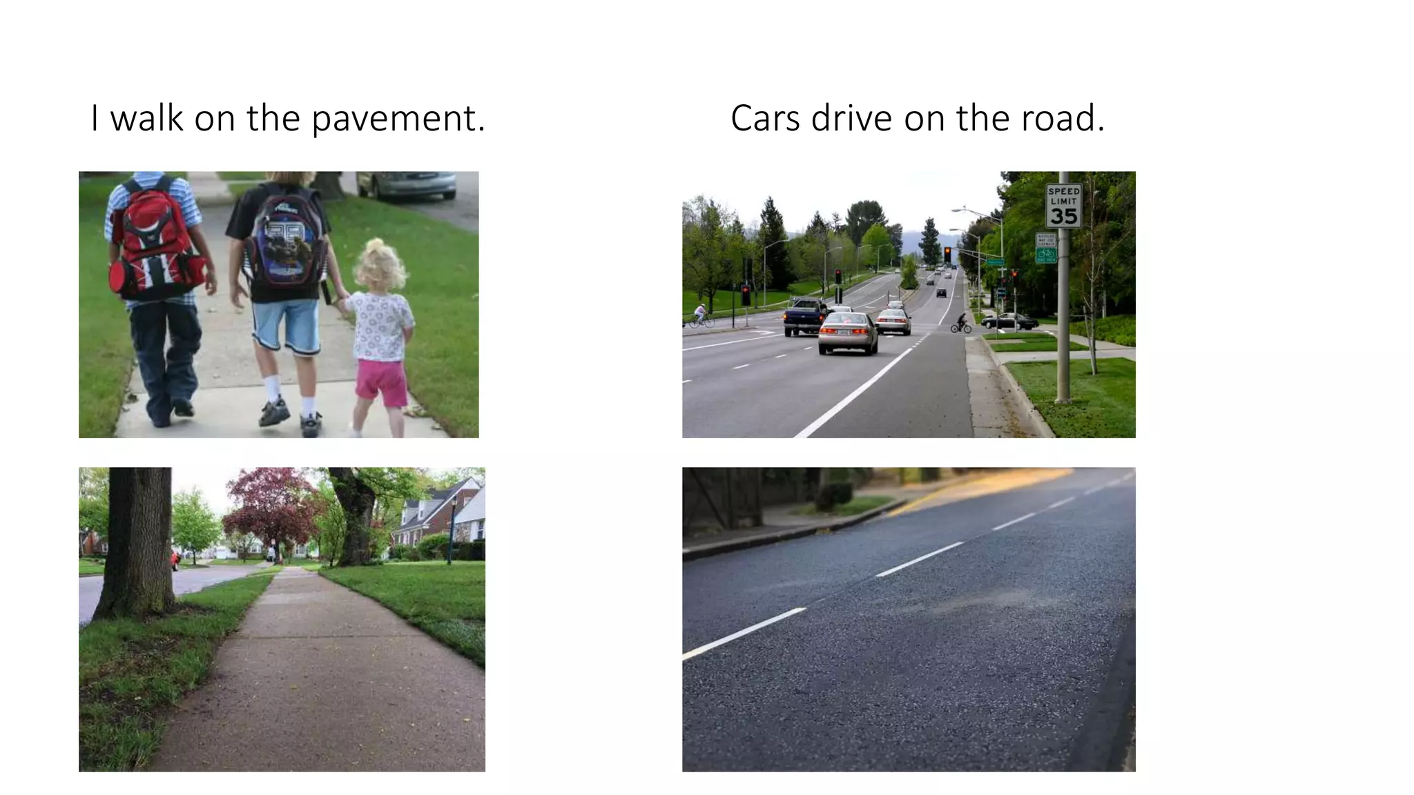 I walk on the pavement. Cars drive on the road.
