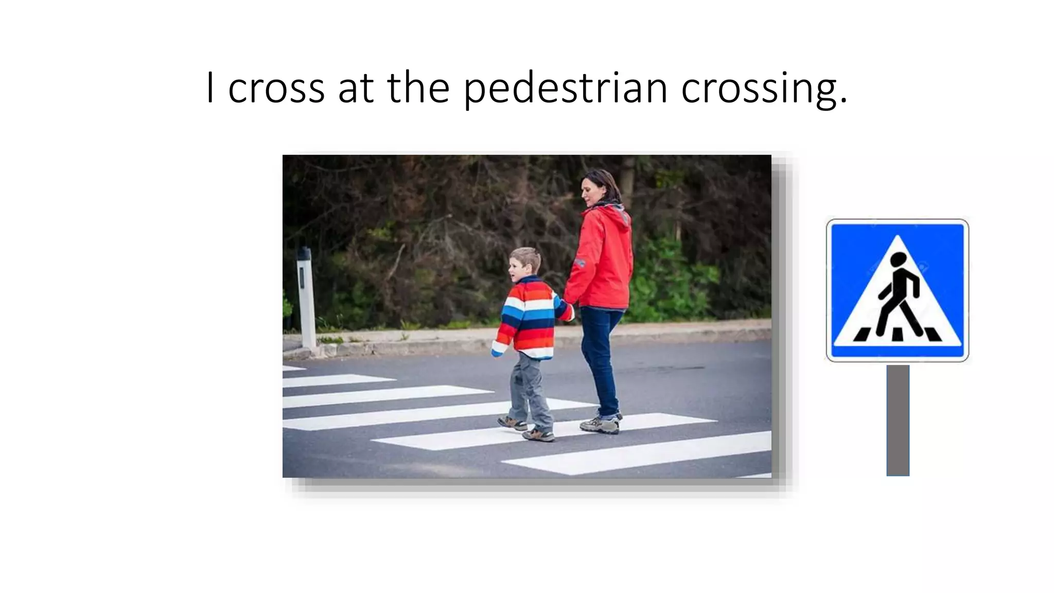 I cross at the pedestrian crossing.