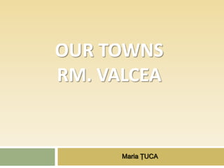 OUR TOWNS
RM. VALCEA


      Maria ŢUCA
 