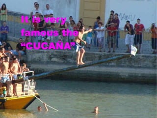 It is very
famous the
“CUCAÑA”
 
