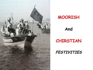 MOORISH
And
CHIRSTIAN
FESTIVITIES
 