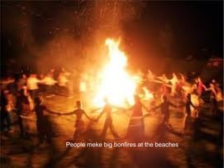 People meke big bonfires at the beaches
 