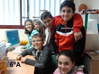 Marina Mónica
Juanma
José Manuel
sara
Javier
6ºA
 