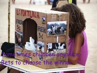 Sometimes children organice
Bets to choose the winner
 