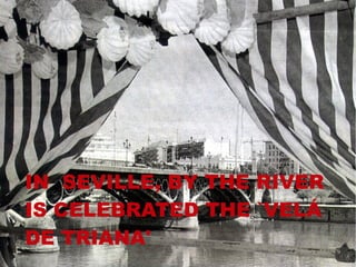 IN SEVILLE, BY THE RIVER
IS CELEBRATED THE `VELÁ
DE TRIANA'
 