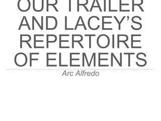 OUR TRAILER
AND LACEY’S
REPERTOIRE
OF ELEMENTSArc Alfredo
 