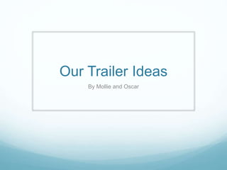 Our Trailer Ideas
By Mollie and Oscar
 
