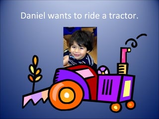 Daniel wants to ride a tractor.
 