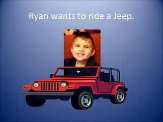 Ryan wants to ride a Jeep.
 