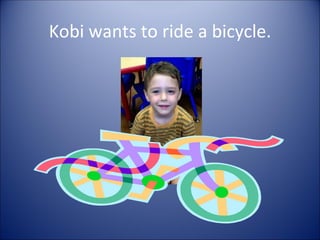 Kobi wants to ride a bicycle.
 