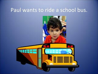 Paul wants to ride a school bus.
 