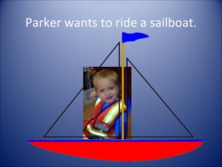 Parker wants to ride a sailboat.
 