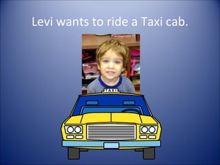 Levi wants to ride a Taxi cab.
 
