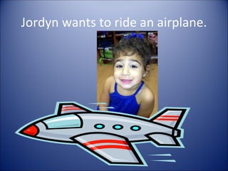 Jordyn wants to ride an airplane.
 