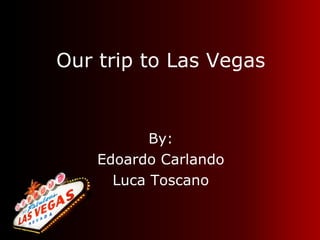 Our trip to Las Vegas ,[object Object],[object Object],[object Object]