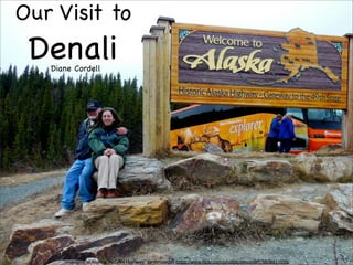 “Welcome to Alaska, ALCAN Highway” by dmcordell https://www.flickr.com/photos/dmcordell/8808411039/
Our Visit to
DenaliDiane Cordell
 