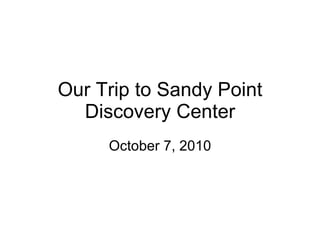 Our Trip to Sandy Point Discovery Center October 7, 2010 